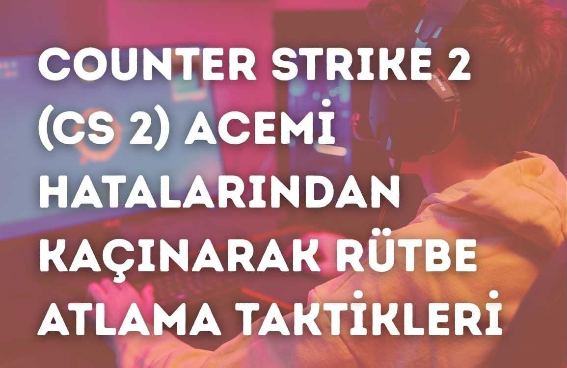 Counter Strike 2 (CS 2) Acemi Hatalarından Kaçınarak Rütbe Atlama Taktikleri